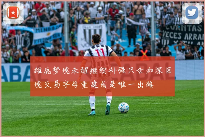 雄鹿梦境未醒继续补强只会加深困境交易字母重建或是唯一出路