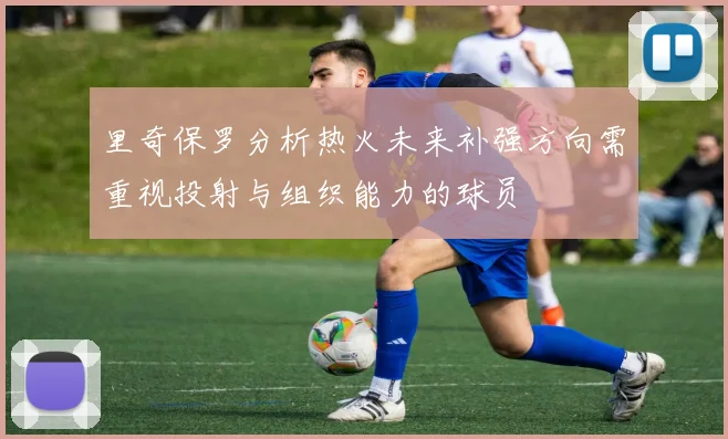 里奇保罗分析热火未来补强方向需重视投射与组织能力的球员
