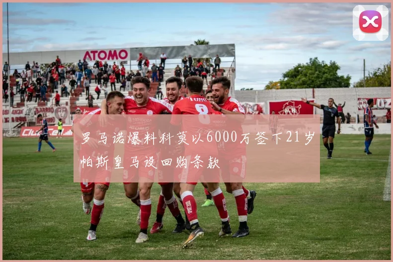 罗马诺爆料科莫以6000万签下21岁帕斯皇马设回购条款