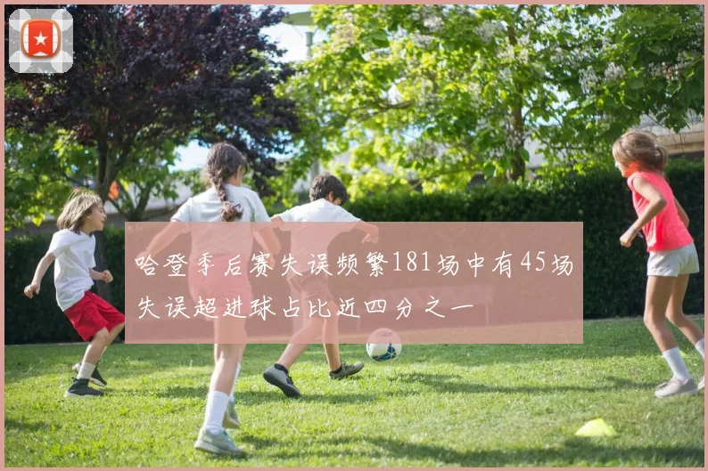 哈登季后赛失误频繁181场中有45场失误超进球占比近四分之一