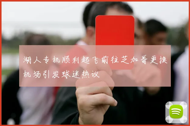 湖人专机顺利起飞前往芝加哥更换机场引发球迷热议
