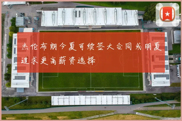 杰伦布朗今夏可续签大合同或明夏追求更高薪资选择