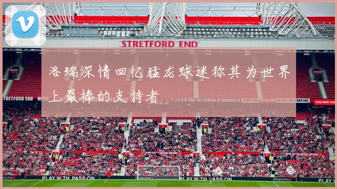 洛瑞深情回忆猛龙球迷称其为世界上最棒的支持者