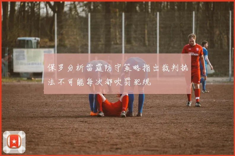 保罗分析雷霆防守策略指出裁判执法不可能每次都吹罚犯规