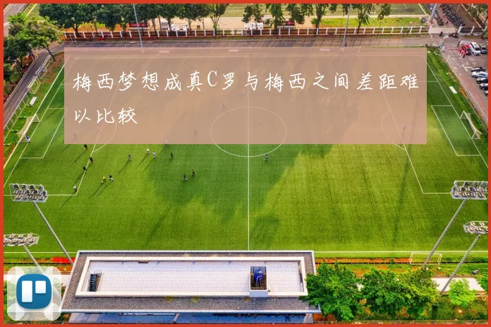 梅西梦想成真C罗与梅西之间差距难以比较