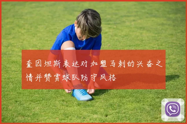 奎因坦斯表达对加盟马刺的兴奋之情并赞赏球队防守风格